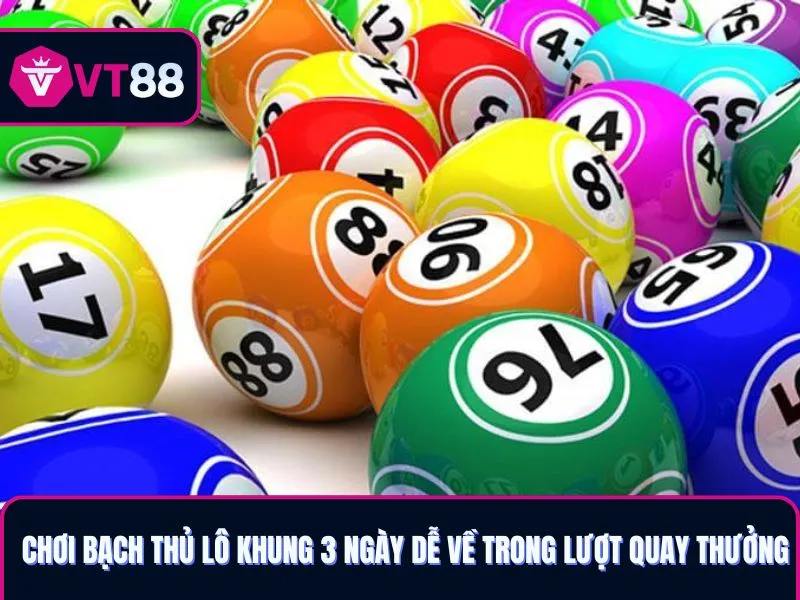 Chơi Bạch thủ lô khung 3 ngày VT88 dễ về trong lượt quay thưởng