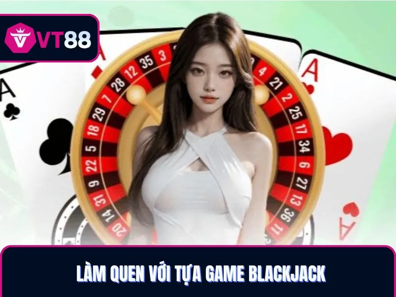 Làm quen với tựa game Blackjack VT88