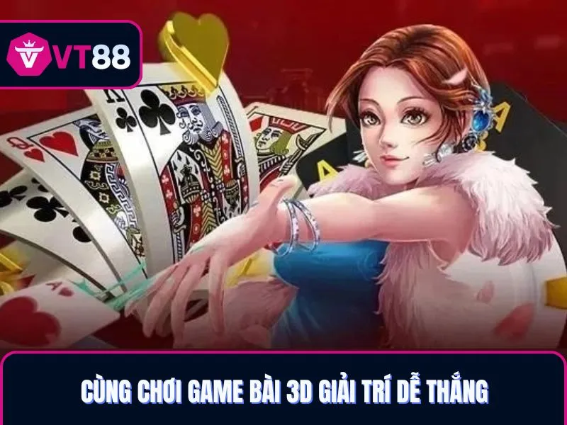 Cùng chơi game bài 3D VT88 giải trí dễ thắng 