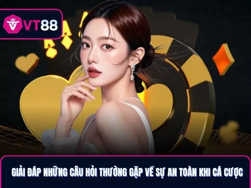 Giải đáp những câu hỏi thường gặp về sự an toàn khi cá cược