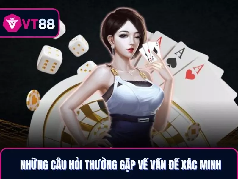 Những câu hỏi thường gặp về vấn đề xác minh