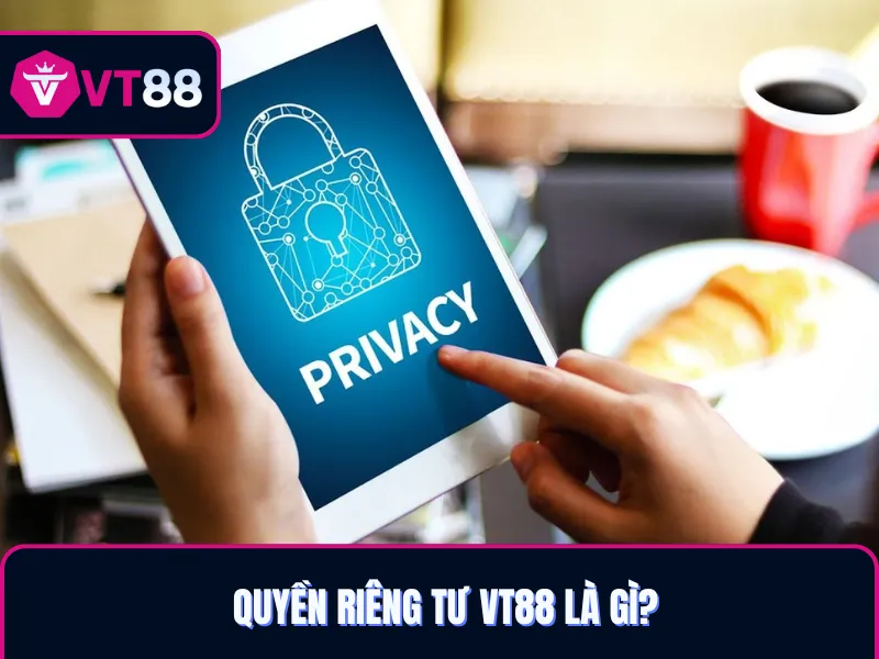 Hiểu gì về quyền riêng tư tại VT88?