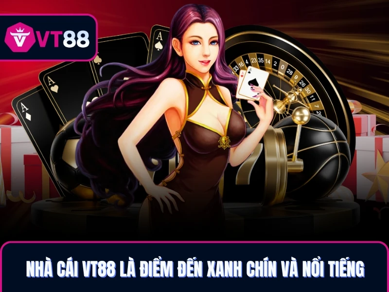 Nhà cái VT88 là điểm đến xanh chín và nổi tiếng nhất