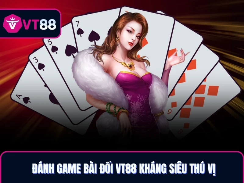 Đánh game bài đối VT88 kháng siêu thú vị